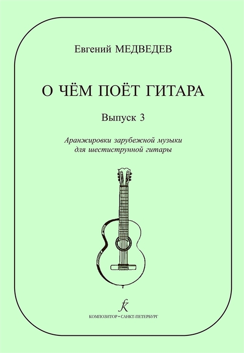 

О чем поет гитара Выпуск 3 Аранжировки зарубежной музыки для шестиструнной гитары Е Медведева Учебное пособие для средних и старших классов ДМШ