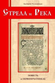

Стрела и река Повесть о первопечатниках