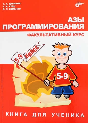 

Дуванов А А Азы программирования Факультативный курс 5-9 класс Книга для ученика -СПб БХВ-Пете 72648 9785977535410