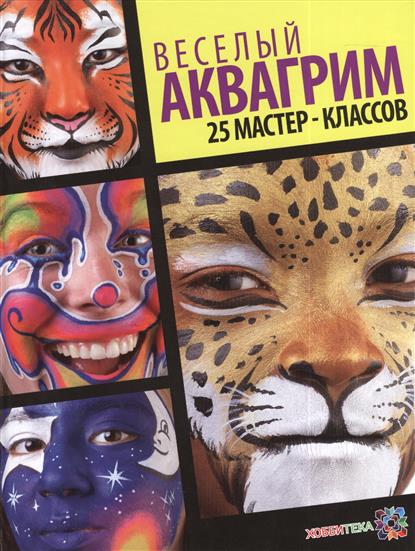 Веселый аквагрим. 25 мастер-классов Веселый аквагрим. 25 мастер-классов