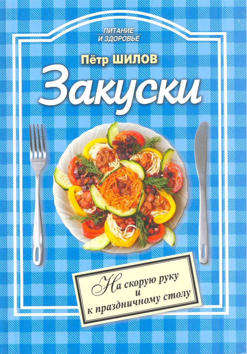 Шилов П. Закуски На скорую руку и к праздничному столу ISBN: 9785255016822