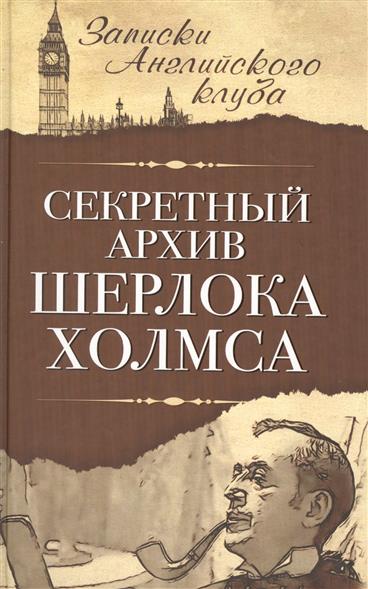 Секретный архив Шерлока Холмса Секретный архив Шерлока Холмса