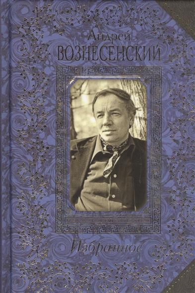 Вознесенский А. Андрей Вознесенский. Избранное