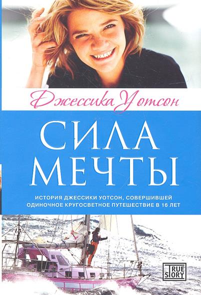 Сила мечты. История Джессики Уотсон совершившей кругосветное путешествие в 16 лет Сила мечты. История Джессики Уотсон совершившей кругосветное путешествие в 16 лет