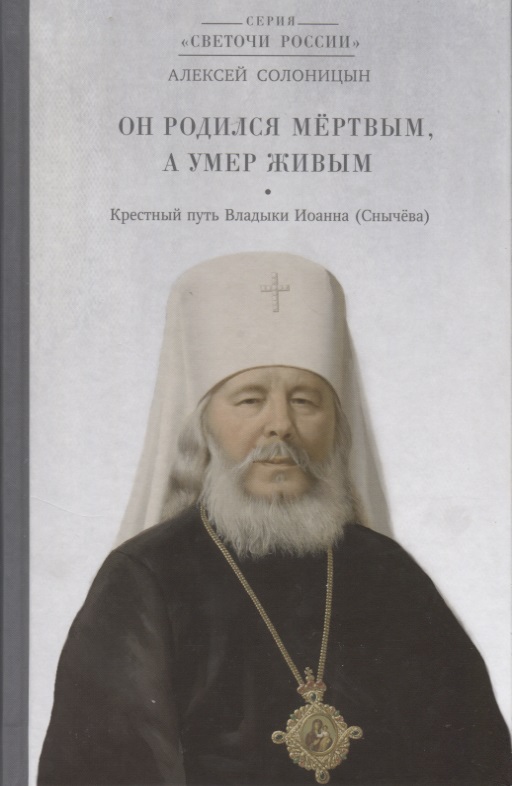 Он родился мертвым, а умер живым. Крестный путь Владыки Иоанна (Снычева)