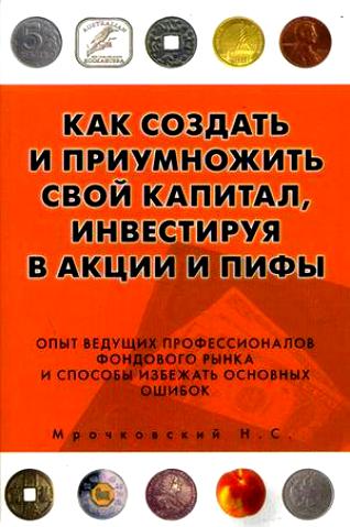 Мрочковский Н. Как создать и приумножить свой капитал инвестируя в акции и ПИФы