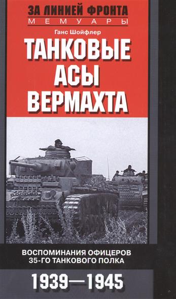 Танковые асы вермахта Воспоминания офицеров 35-го танкового полка 1939-1945