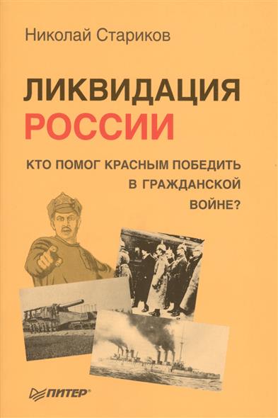 Стариков Н. Ликвидация России. Кто помог красным победить в Гражданской войне?