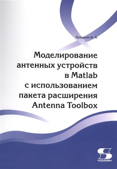 Типикин А. Моделирование антенных устройств в Matlab с использованием пакета расширения Antenna Toolbox цена Типикин А. Моделирование антенных устройств в Matlab с использованием пакета расширения Antenna Toolbox цены онлайн