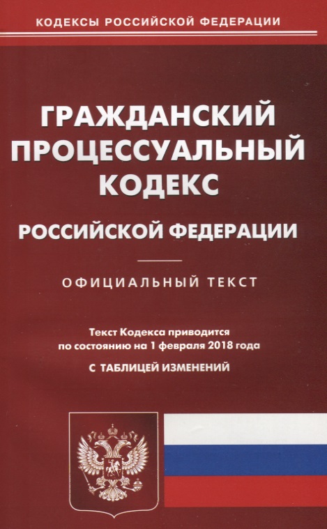 Гражданский процессуальный кодекс Российской Федерации. Официальный текст. По состоянию на 1 февраля 2018 года. С таблицей изменений Гражданский процессуальный кодекс Российской Федерации. Официальный текст. По состоянию на 1 февраля 2018 года. С таблицей изменений