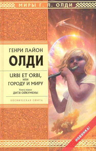 URBI ET ORBI или Городу и миру Кн.1 Дитя Ойкумены URBI ET ORBI или Городу и миру Кн.1 Дитя Ойкумены
