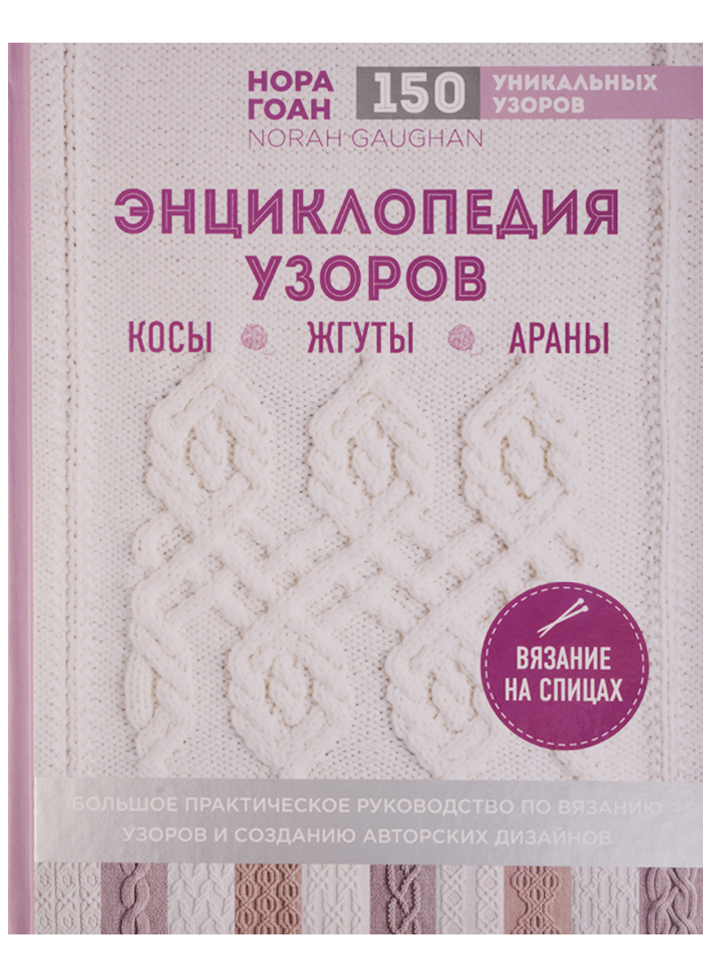 Гоан Н. Энциклопедия узоров. Косы, жгуты, араны. Вязание на спицах ISBN: 9785699990702 астахова н сост вязание на спицах крючком