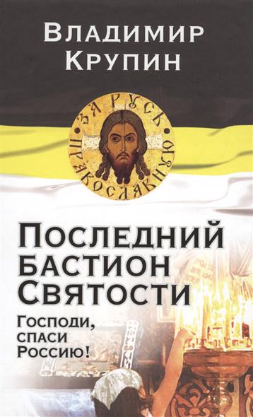 Крупин В. Последний бастион Святости. Господи, спаси Россию!