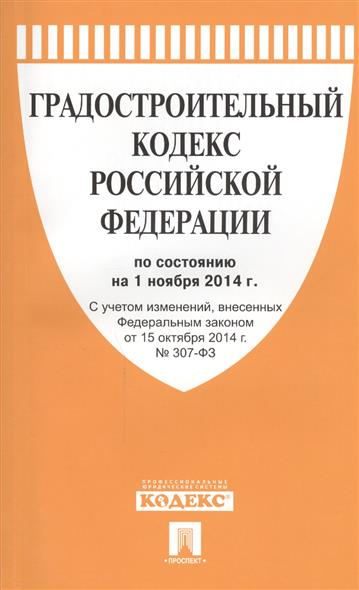 Градостроительный кодекс Российской Федерации по состоянию на 1 ноября 2014 г. С учетом изменений, внесенных Федеральным законом от 15 октября 2014 № 307-ФЗ Градостроительный кодекс Российской Федерации по состоянию на 1 ноября 2014 г. С учетом изменений, внесенных Федеральным законом от 15 октября 2014 № 307-ФЗ