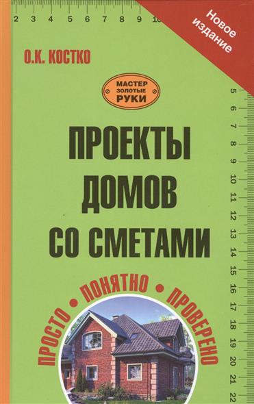 Костко О. Проекты домов со сметами. Общая площадь от 130 до 200 кв. метров. Стоимость материалов от 400 тыс. до миллиона рублей