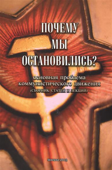 Почему мы остановились? Основная проблема коммунистического движения (сборник статей и лекций) Почему мы остановились? Основная проблема коммунистического движения (сборник статей и лекций)