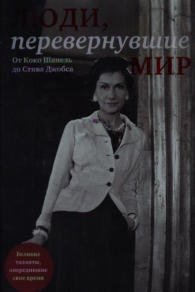 Апанасик В. (сост.) Люди, перевернувшие мир. От Коко Шанель до Стива Джобса