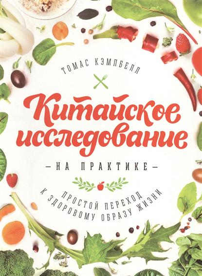 Кэмпбелл Т. Китайское исследование на практике. Простой переход к здоровому образу жизни кэмпбелл т китайское исследование на практике простой переход к здоровому образу жизни