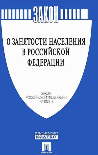 Закон Российской Федерации "О занятости населения в Российской Федерации" № 1032-I Закон Российской Федерации "О занятости населения в Российской Федерации" № 1032-I