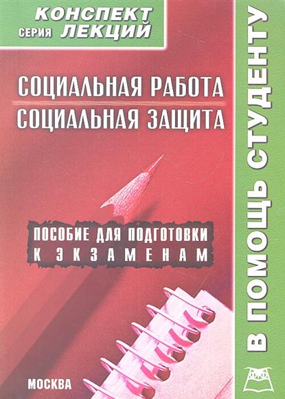 Социальная работа. Социальная защита. Конспект лекций / Пособие для подготовки к экзаменам Социальная работа. Социальная защита. Конспект лекций / Пособие для подготовки к экзаменам