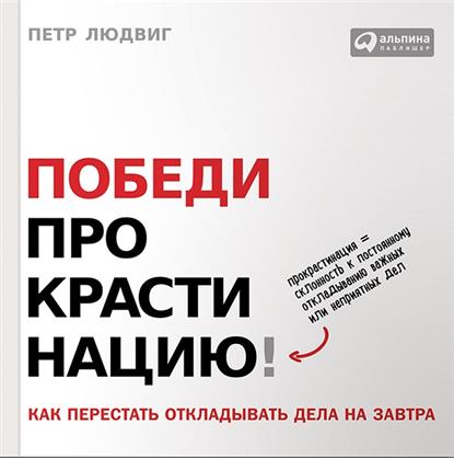 Победи прокрастинацию! Как перестать откладывать дела на завтра Победи прокрастинацию! Как перестать откладывать дела на завтра