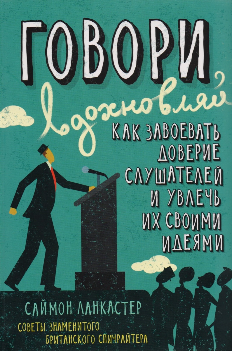 Ланкастер С. Говори, вдохновляй. Как завоевать доверие слушателей и увлечь их своими идеями. Советы знаменитого британского спичрайтера