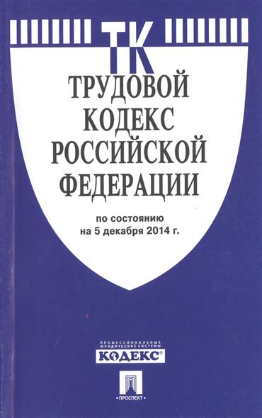 Трудовой кодекс Российской Федерации. По состоянию на 5 декабря 2014 г. Трудовой кодекс Российской Федерации. По состоянию на 5 декабря 2014 г.