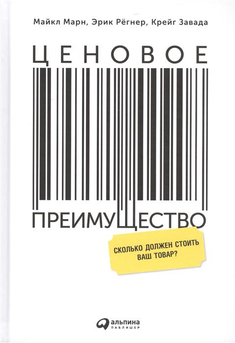 Марн М., Регнер Э., Завада К. Ценовое преимущество. Сколько должен стоить ваш товар?