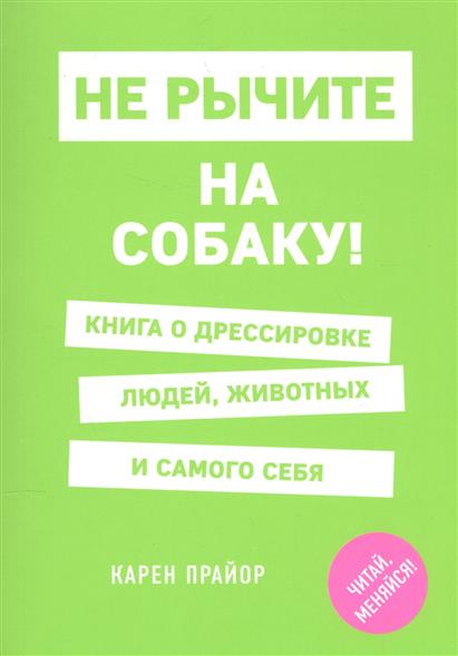 Не рычите на собаку! Книга о дрессировке людей, животных и самого себя Не рычите на собаку! Книга о дрессировке людей, животных и самого себя