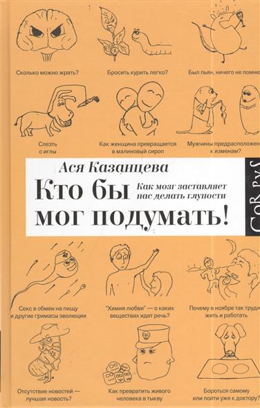 Кто бы мог подумать! Как мозг заставляет нас делать глупости Кто бы мог подумать! Как мозг заставляет нас делать глупости