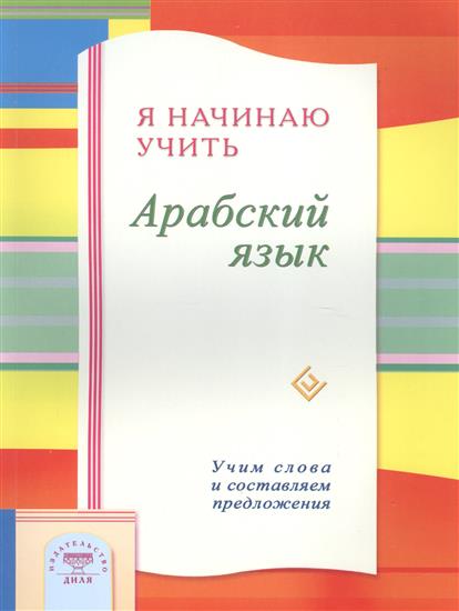Зарипов И., Раимова К. (сост.) Я начинаю учить арабский язык. Учим словам и составляем предложения цена Зарипов И., Раимова К. (сост.) Я начинаю учить арабский язык. Учим словам и составляем предложения цены онлайн