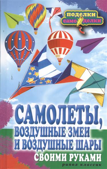 Самолеты, воздушные змеи и воздушные шары своими руками Самолеты, воздушные змеи и воздушные шары своими руками