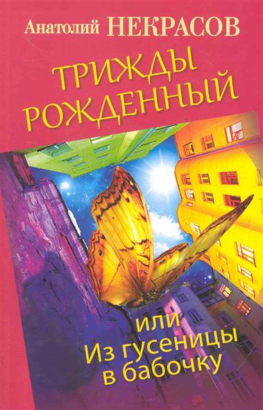 ТРИЖДЫ РОЖДЁННЫЙ ИЛИ ИЗ ГУСЕНИЦЫ В БАБОЧКУ СКАЧАТЬ БЕСПЛАТНО ТРИЖДЫ РОЖДЁННЫЙ ИЛИ ИЗ ГУСЕНИЦЫ В БАБОЧКУ СКАЧАТЬ БЕСПЛАТНО