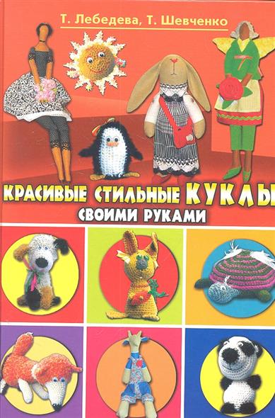 Лебедева Т., Шевченко Т. Красивые стильные куклы своими руками