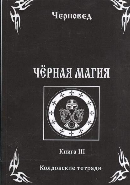 Черновед Черная Магия. Колдовские тетради. Книга III