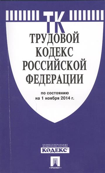 Трудовой кодекс Российской Федерации по состоянию на 1 ноября 2014 г. Трудовой кодекс Российской Федерации по состоянию на 1 ноября 2014 г.