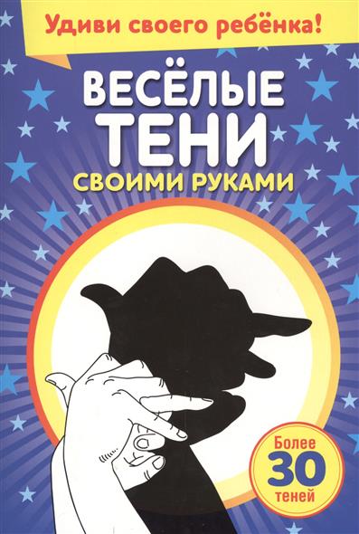 Веселые тени своими руками. Более 30 теней. Удиви своего ребенка!