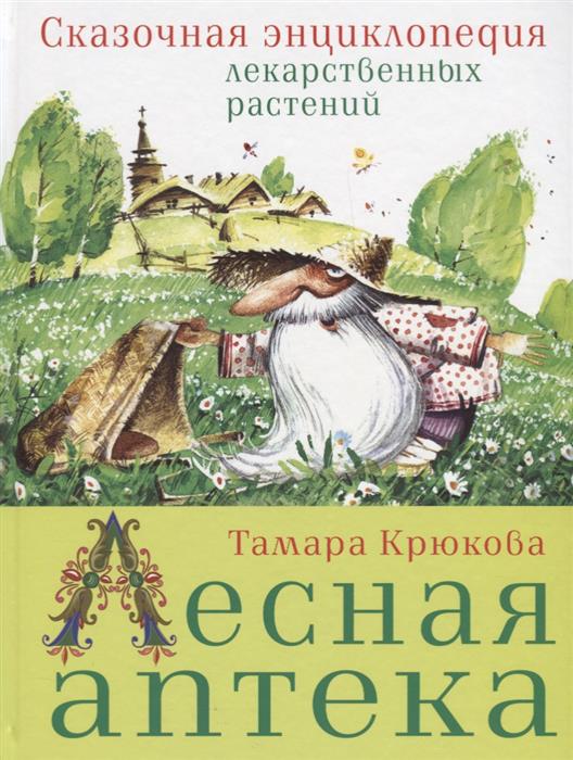 Крюкова Т. Лесная аптека. Сказочная энциклопедия лекарственных растений