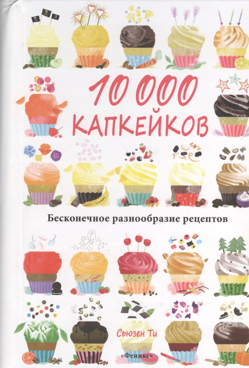 Ти С. 10 000 капкейков. Бесконечное разнообразие рецептов