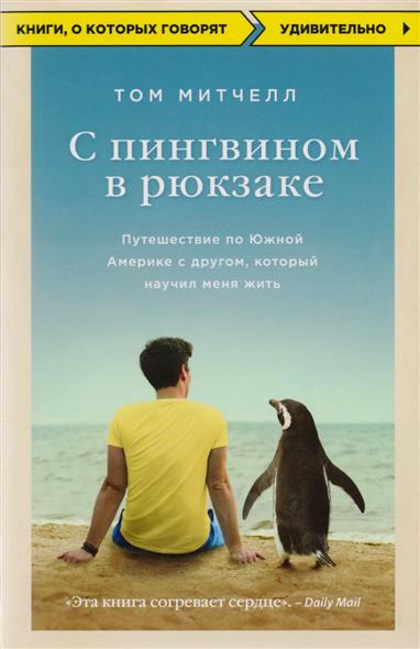 С пингвином в рюкзаке. Путешествие по Южной Америке с другом, который научил меня жить С пингвином в рюкзаке. Путешествие по Южной Америке с другом, который научил меня жить