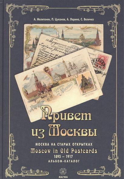 Мелитонян А., Цуканов П., Ларина А. и др. Привет из Москвы. Moscow in Old Postcards. Москва на старых открытках 1895-1917 гг. Альбом-каталог