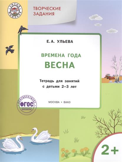 Ульева Е. Творческие задания. Времена года. Весна. Тетрадь для занятий с детьми 2-3 лет ульева е изучаем времена года осень тетрадь для занятий с детьми 4 5 лет фгос
