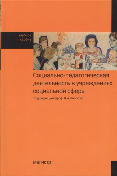 Социально-педагогическая деятельность в учреждениях социальной сферы. Учебное пособие Социально-педагогическая деятельность в учреждениях социальной сферы. Учебное пособие