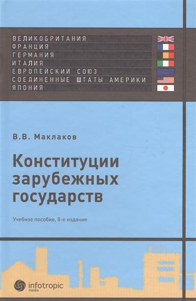 Маклаков В. Конституции зарубежных государств. Великобритания, Франция, Германия, Италия, Европейский Союз, США, Япония. Учебное пособие. 8 издание