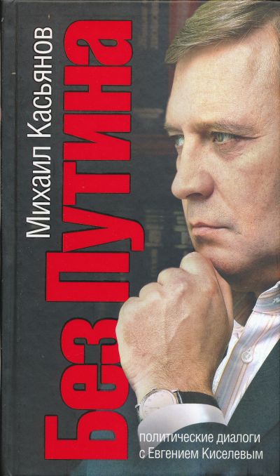 Касьянов М. Без Путина Политические диалоги с Е. Киселевым