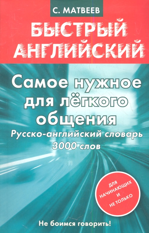 Матвеев С. Быстрый английский. Самое нужное для легкого общения. Русско-английский словарь 3000 слов с а матвеев самое нужное для легкого общения русско английский словарь 3000 слов