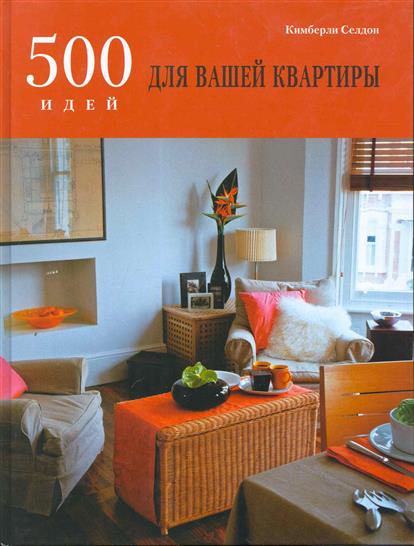 Селдон К. 500 идей для вашей квартиры