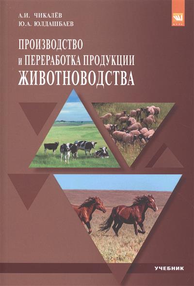 Чикалев А., Юлдашбаев Ю. Производство и переработка продукции животноводства. Учебник Чикалев А., Юлдашбаев Ю. Производство и переработка продукции животноводства. Учебник