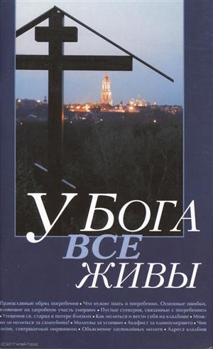 У Бога все живы. Православный обряд погребения. Утешение скорбящему. Канон за умершего. Адреса московских кладбищ