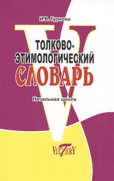 Гуркова И. Толково-этимологический словарь. Справочное пособие для начальной школы. Откуда пошли слова? цена Гуркова И. Толково-этимологический словарь. Справочное пособие для начальной школы. Откуда пошли слова? цены онлайн